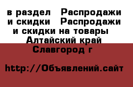  в раздел : Распродажи и скидки » Распродажи и скидки на товары . Алтайский край,Славгород г.